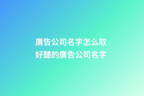 廣告公司名字怎么取 好聽的廣告公司名字-第1張-公司起名-玄機派